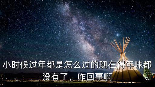 小時候過年都是怎么過的現在得年味都沒有了，咋回事啊