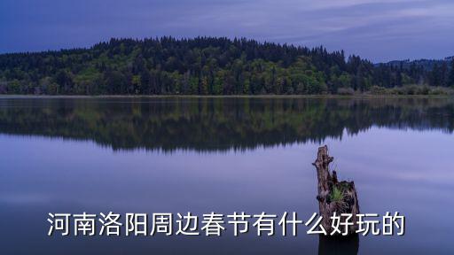河南洛陽周邊春節(jié)有什么好玩的