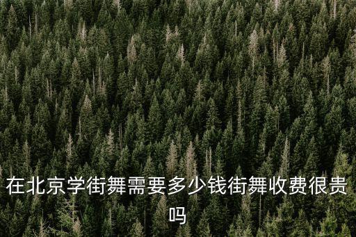 在北京學街舞需要多少錢街舞收費很貴嗎