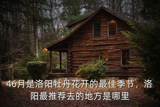 46月是洛陽牡丹花開的最佳季節，洛陽最推薦去的地方是哪里