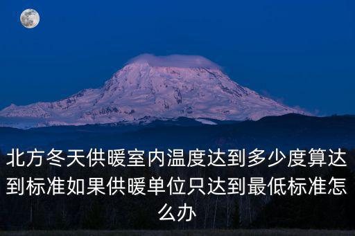 北方冬天供暖室內(nèi)溫度達(dá)到多少度算達(dá)到標(biāo)準(zhǔn)如果供暖單位只達(dá)到最低標(biāo)準(zhǔn)怎么辦