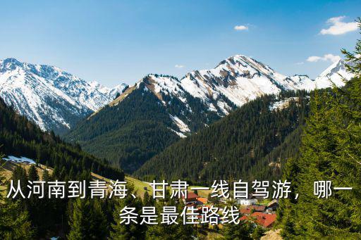 從河南到青海、甘肅一線自駕游，哪一條是最佳路線