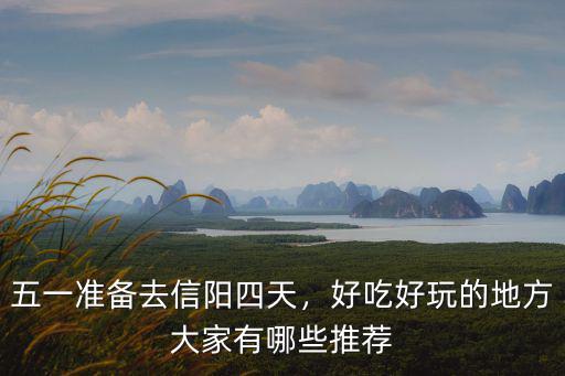 五一準備去信陽四天，好吃好玩的地方大家有哪些推薦