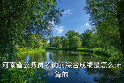 河南省公務員考試的綜合成績是怎么計算的