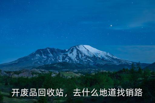 開廢品回收站，去什么地道找銷路