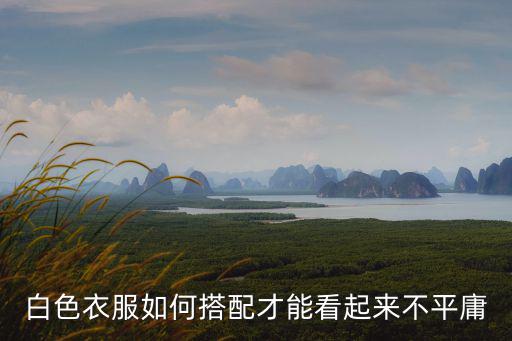 白色衣服如何搭配才能看起來不平庸