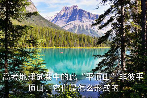 高考地理試卷中的此“平頂山”非彼平頂山，它們是怎么形成的