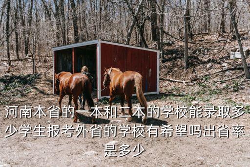 河南本省的一本和二本的學(xué)校能錄取多少學(xué)生報(bào)考外省的學(xué)校有希望嗎出省率是多少