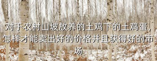對于農村山坡放養的土雞下的土雞蛋，怎樣才能賣出好的價格并且獲得好的市場