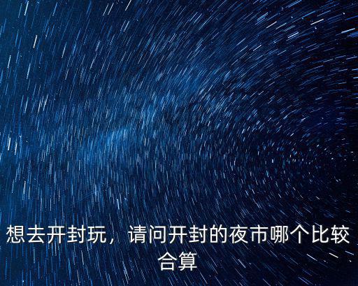 想去開封玩，請問開封的夜市哪個比較合算