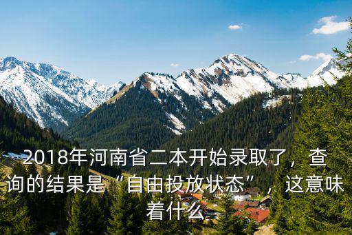 2018年河南省二本開始錄取了，查詢的結果是“自由投放狀態(tài)”，這意味著什么