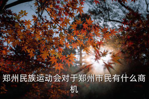 鄭州民族運動會對于鄭州市民有什么商機(jī)