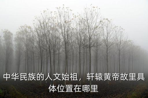 鄭州軒轅顧里在哪里,軒轅黃帝故里具體位置在哪里