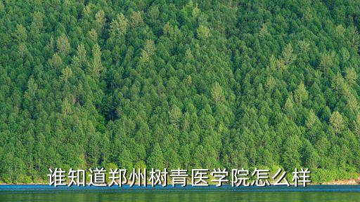 誰(shuí)知道鄭州樹(shù)青醫(yī)學(xué)院怎么樣