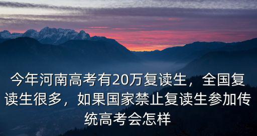 今年河南高考有20萬復讀生，全國復讀生很多，如果國家禁止復讀生參加傳統高考會怎樣