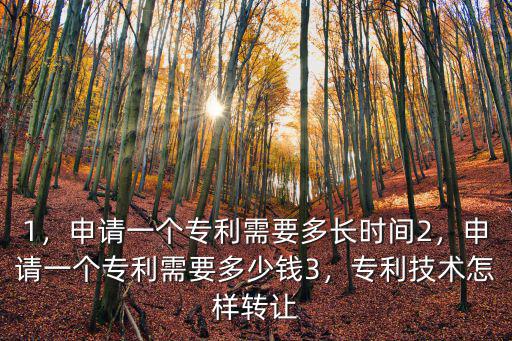 1，申請一個專利需要多長時間2，申請一個專利需要多少錢3，專利技術怎樣轉讓