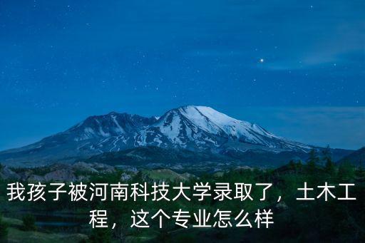我孩子被河南科技大學錄取了，土木工程，這個專業怎么樣