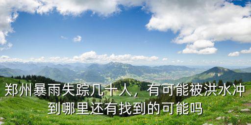 鄭州暴雨失蹤幾十人，有可能被洪水沖到哪里還有找到的可能嗎