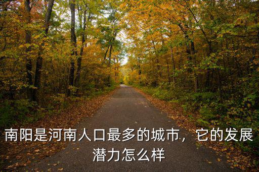 南陽是河南人口最多的城市，它的發(fā)展?jié)摿υ趺礃? class=
