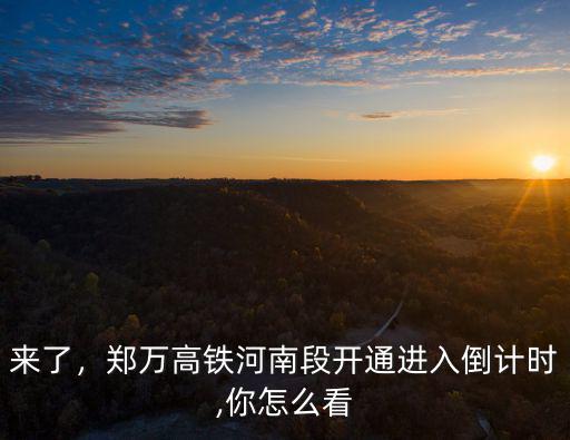 來了，鄭萬高鐵河南段開通進(jìn)入倒計(jì)時(shí),你怎么看
