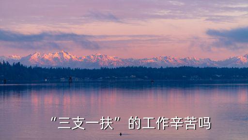 “三支一扶”的工作辛苦嗎