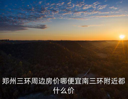 鄭州三環(huán)周邊房價(jià)哪便宜南三環(huán)附近都什么價(jià)
