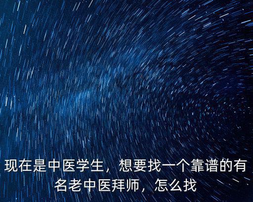 現(xiàn)在是中醫(yī)學(xué)生，想要找一個靠譜的有名老中醫(yī)拜師，怎么找