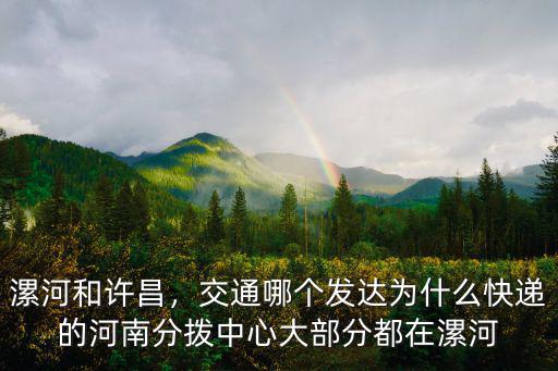 漯河和許昌，交通哪個(gè)發(fā)達(dá)為什么快遞的河南分撥中心大部分都在漯河