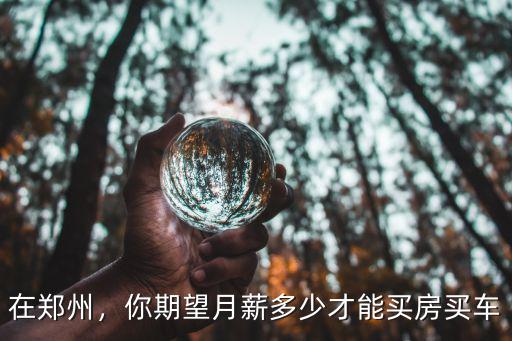 在鄭州，你期望月薪多少才能買房買車