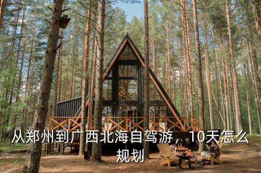 從鄭州到廣西北海自駕游，10天怎么規劃