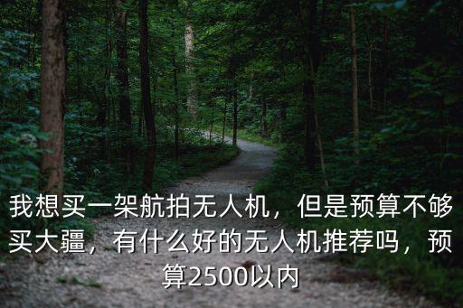 我想買一架航拍無人機，但是預算不夠買大疆，有什么好的無人機推薦嗎，預算2500以內