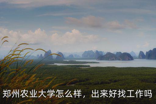 鄭州農業大學怎么樣，出來好找工作嗎