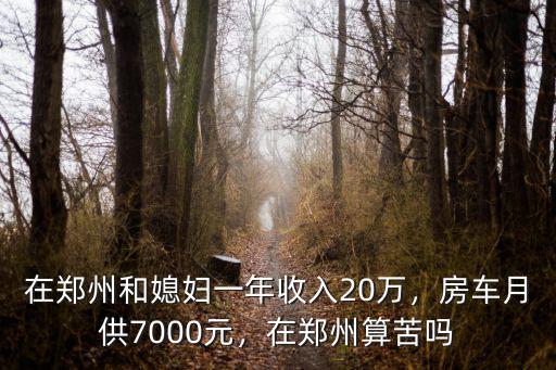 在鄭州和媳婦一年收入20萬，房車月供7000元，在鄭州算苦嗎