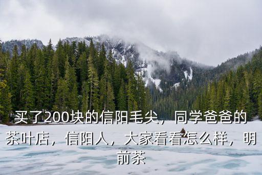 買了200塊的信陽毛尖，同學爸爸的茶葉店，信陽人，大家看看怎么樣，明前茶