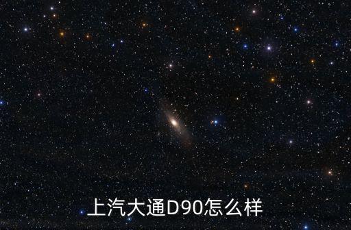 上汽大通D90怎么樣