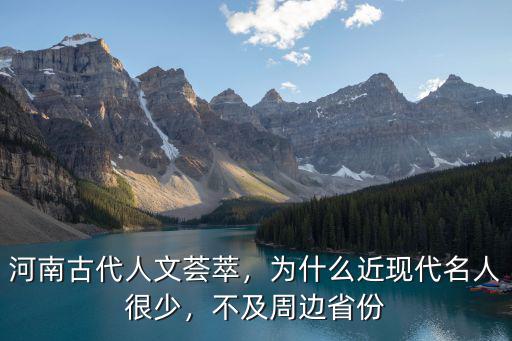 河南古代人文薈萃，為什么近現代名人很少，不及周邊省份