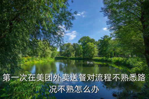 第一次在美團(tuán)外賣送餐對流程不熟悉路況不熟怎么辦