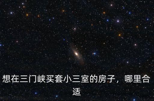 想在三門峽買套小三室的房子，哪里合適