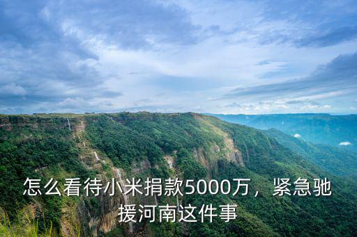 怎么看待小米捐款5000萬，緊急馳援河南這件事