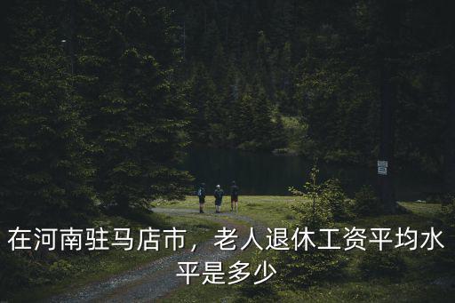 河南個體退休工資是多少,`河南平均工資是多少