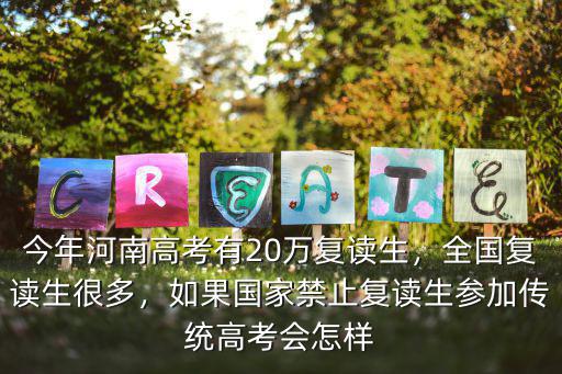 今年河南高考有20萬復讀生，全國復讀生很多，如果國家禁止復讀生參加傳統高考會怎樣