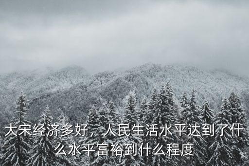 大宋經(jīng)濟(jì)多好，人民生活水平達(dá)到了什么水平富裕到什么程度