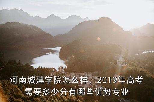 河南城建學(xué)院怎么樣，2019年高考需要多少分有哪些優(yōu)勢(shì)專業(yè)