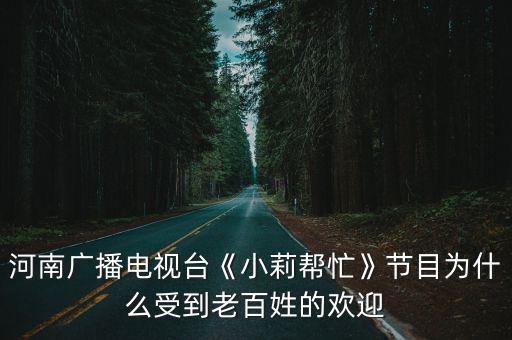 河南廣播電視臺《小莉幫忙》節目為什么受到老百姓的歡迎