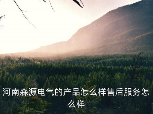 河南橡雪電器怎么樣,河南森源電氣的產(chǎn)品怎么樣