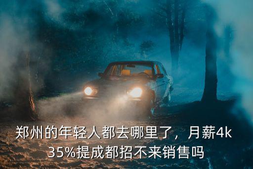 鄭州的年輕人都去哪里了，月薪4k 35%提成都招不來銷售嗎