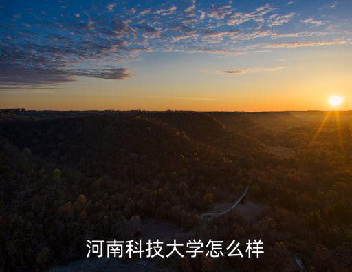鄭州寶能科技怎么樣,河南科技大學(xué)怎么樣