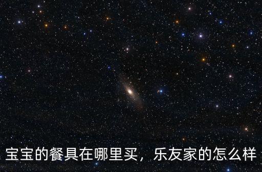 寶寶的餐具在哪里買，樂友家的怎么樣