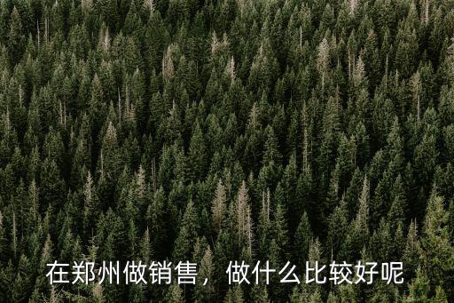 在鄭州做字畫銷售怎么樣,在鄭州做銷售