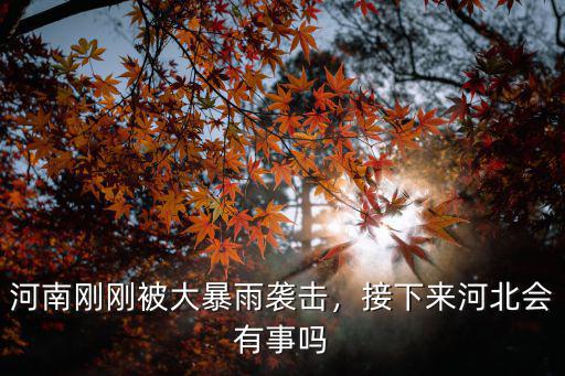 河南剛剛被大暴雨襲擊，接下來河北會有事嗎